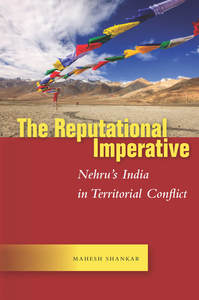 cover for The Reputational Imperative: Nehru’s India in Territorial Conflict | Mahesh Shankar