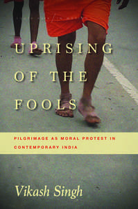 cover for Uprising of the Fools: Pilgrimage as Moral Protest in Contemporary India | Vikash Singh