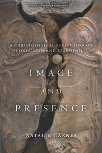 cover for Image and Presence: A Christological Reflection on Iconoclasm and Iconophilia | Natalie Carnes