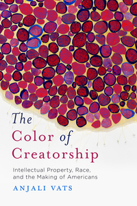cover for The Color of Creatorship: Intellectual Property, Race, and the Making of Americans | Anjali Vats