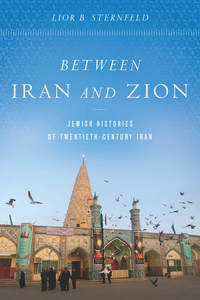 cover for Between Iran and Zion: Jewish Histories of Twentieth-Century Iran | Lior B. Sternfeld