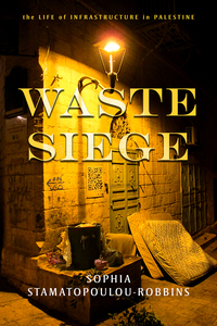 cover for Waste Siege: The Life of Infrastructure in Palestine | Sophia Stamatopoulou-Robbins