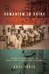 cover for Humanism in Ruins: Entangled Legacies of the Greek-Turkish Population Exchange | Aslı Iğsız