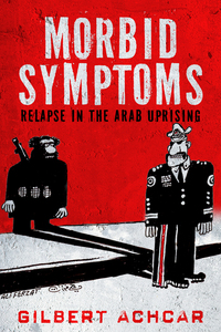 cover for Morbid Symptoms: Relapse in the Arab Uprising | Gilbert Achcar