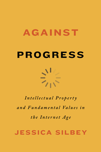 cover for Against Progress: Intellectual Property and Fundamental Values in the Internet Age | Jessica Silbey
