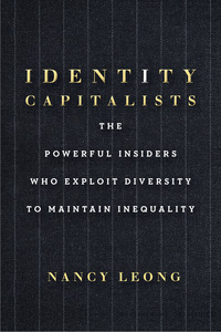 cover for Identity Capitalists: The Powerful Insiders Who Exploit Diversity to Maintain Inequality | Nancy Leong