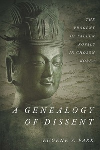 cover for A Genealogy of Dissent: The Progeny of Fallen Royals in Chosŏn Korea | Eugene Y. Park