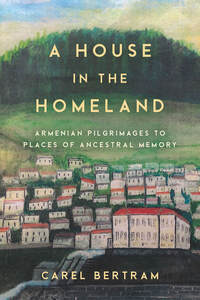 cover for A House in the Homeland: Armenian Pilgrimages to Places of Ancestral Memory | Carel Bertram
