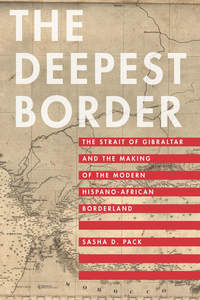 cover for The Deepest Border: The Strait of Gibraltar and the Making of the Modern Hispano-African Borderland | Sasha D. Pack