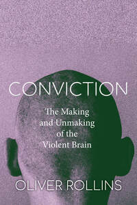 cover for Conviction: The Making and Unmaking of the Violent Brain | Oliver Rollins