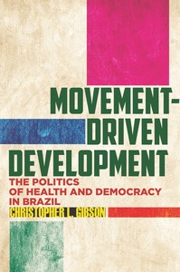 cover for Movement-Driven Development: The Politics of Health and Democracy in Brazil | Christopher L. Gibson