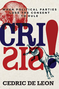 cover for Crisis!: When Political Parties Lose the Consent to Rule | Cedric de Leon