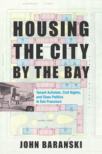 cover for Housing the City by the Bay: Tenant Activism, Civil Rights, and Class Politics in San Francisco | John Baranski