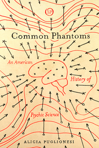 cover for Common Phantoms: An American History of Psychic Science | Alicia Puglionesi