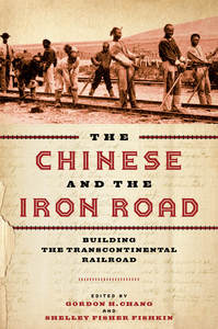 cover for The Chinese and the Iron Road: Building the Transcontinental Railroad | Edited by Gordon H. Chang and Shelley Fisher Fishkin