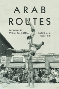 cover for Arab Routes: Pathways to Syrian California | Sarah M. A. Gualtieri