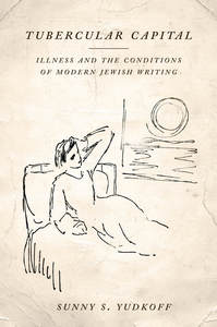 cover for Tubercular Capital: Illness and the Conditions of Modern Jewish Writing | Sunny S. Yudkoff