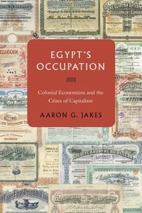 cover for Egypt's Occupation: Colonial Economism and the Crises of Capitalism | Aaron G. Jakes
