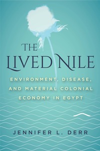 cover for The Lived Nile: Environment, Disease, and Material Colonial Economy in Egypt | Jennifer L. Derr