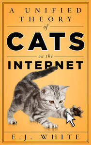cover for A Unified Theory of Cats on the Internet:  | E.J. White