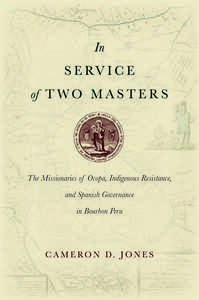 cover for In Service of Two Masters: The Missionaries of Ocopa, Indigenous Resistance, and Spanish Governance in Bourbon Peru | Cameron D. Jones