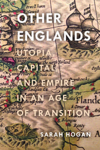 cover for Other Englands: Utopia, Capital, and Empire in an Age of Transition | Sarah Hogan