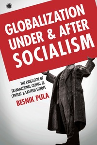 cover for Globalization Under and After Socialism: The Evolution of Transnational Capital in Central and Eastern Europe | Besnik Pula