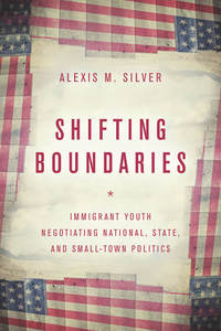 cover for Shifting Boundaries: Immigrant Youth Negotiating National, State, and Small-Town Politics | Alexis M. Silver