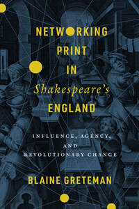 cover for Networking Print in Shakespeare’s England: Influence, Agency, and Revolutionary Change | Blaine Greteman