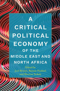 cover for A Critical Political Economy of the Middle East and North Africa:  | Edited by Joel Beinin, Bassam Haddad, and Sherene Seikaly