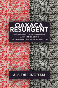 cover for Oaxaca Resurgent: Indigeneity, Development, and Inequality in Twentieth-Century Mexico | A. S. Dillingham
