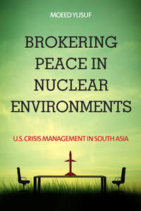 cover for Brokering Peace in Nuclear Environments: U.S. Crisis Management in South Asia | Moeed Yusuf