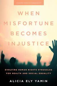 cover for When Misfortune Becomes Injustice: Evolving Human Rights Struggles for Health and Social Equality | Alicia Ely Yamin