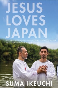 cover for Jesus Loves Japan: Return Migration and Global Pentecostalism in a Brazilian Diaspora | Suma Ikeuchi