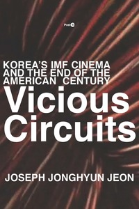 cover for Vicious Circuits: Korea’s IMF Cinema and the End of the American Century | Joseph Jonghyun Jeon