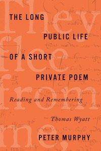 cover for The Long Public Life of a Short Private Poem: Reading and Remembering Thomas Wyatt | Peter Murphy
