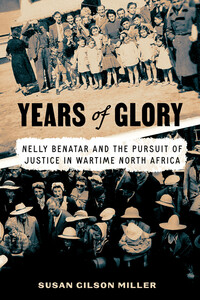cover for Years of Glory: Nelly Benatar and the Pursuit of Justice in Wartime North Africa | Susan Gilson Miller