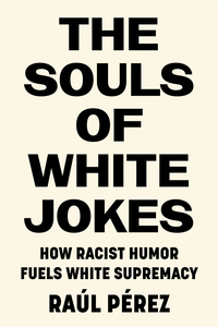 cover for The Souls of White Jokes: How Racist Humor Fuels White Supremacy | Raúl Pérez