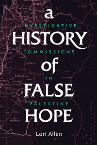 cover for A History of False Hope: Investigative Commissions in Palestine | Lori Allen
