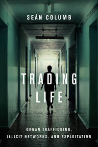 cover for Trading Life: Organ Trafficking, Illicit Networks, and Exploitation | Seán Columb