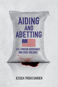 cover for Aiding and Abetting: U.S. Foreign Assistance and State Violence | Jessica Trisko Darden