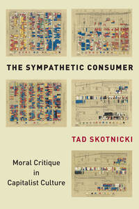 cover for The Sympathetic Consumer: Moral Critique in Capitalist Culture | Tad Skotnicki