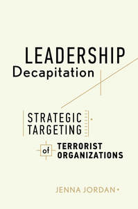 cover for Leadership Decapitation: Strategic Targeting of Terrorist Organizations | Jenna Jordan