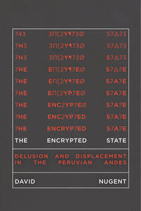 cover for The Encrypted State: Delusion and Displacement in the Peruvian Andes | David Nugent