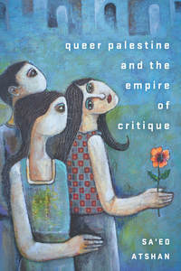 cover for Queer Palestine and the Empire of Critique:  | Sa’ed Atshan
