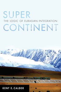 cover for Super Continent: The Logic of Eurasian Integration | Kent E. Calder