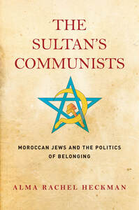 cover for The Sultan's Communists: Moroccan Jews and the Politics of Belonging | Alma Rachel Heckman