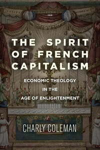 cover for The Spirit of French Capitalism: Economic Theology in the Age of Enlightenment | Charly Coleman