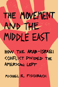 cover for The Movement and the Middle East: How the Arab-Israeli Conflict Divided the American Left | Michael R. Fischbach
