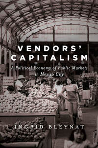 cover for Vendors' Capitalism: A Political Economy of Public Markets in Mexico City | Ingrid Bleynat